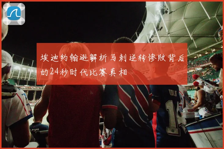 埃迪约翰逊解析马刺逆转惨败背后的24秒时代比赛真相