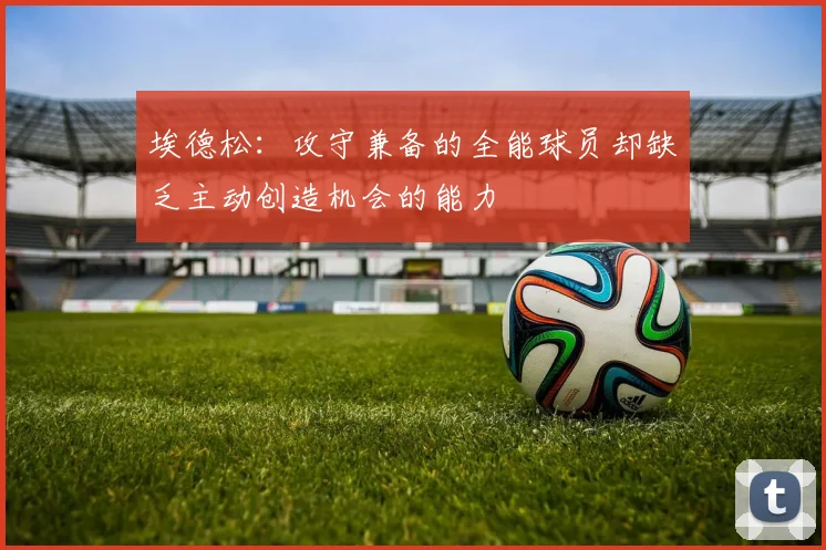 埃德松：攻守兼备的全能球员却缺乏主动创造机会的能力