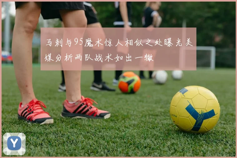 马刺与95魔术惊人相似之处曝光美媒分析两队战术如出一辙