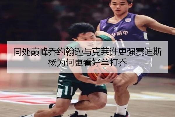 同处巅峰乔约翰逊与克莱谁更强赛迪斯杨为何更看好单打乔